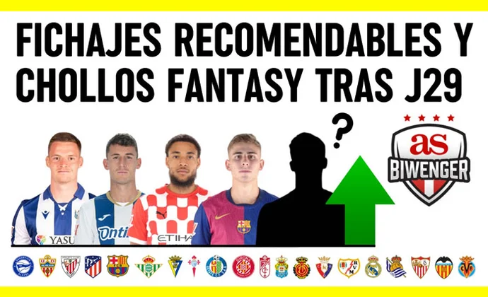 Fichajes recomendables y chollos fantasy tras la jornada 29, por Scouting Biwenger